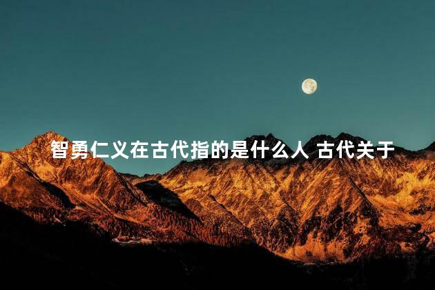 智勇仁义在古代指的是什么人 古代关于忠义的典故